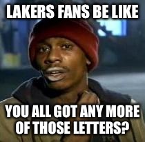 Y'all Got Any More Of That Meme | LAKERS FANS BE LIKE YOU ALL GOT ANY MORE OF THOSE LETTERS? | image tagged in dave chappelle | made w/ Imgflip meme maker