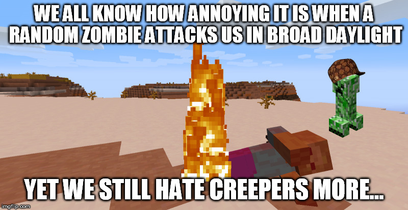 Creepers > Zombies | WE ALL KNOW HOW ANNOYING IT IS WHEN A RANDOM ZOMBIE ATTACKS US IN BROAD DAYLIGHT YET WE STILL HATE CREEPERS MORE... | image tagged in funny,creeper,zombie,minecraft | made w/ Imgflip meme maker