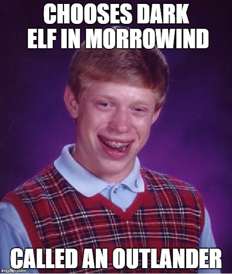 Bad Luck Brian Meme | CHOOSES DARK ELF IN MORROWIND CALLED AN OUTLANDER | image tagged in memes,bad luck brian | made w/ Imgflip meme maker