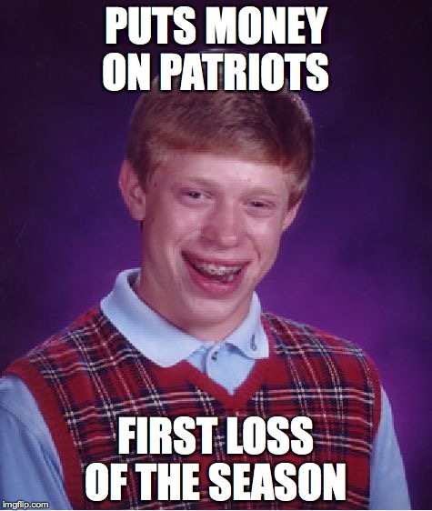 Bad Luck Brian | PUTS MONEY ON PATRIOTS FIRST LOSS OF THE SEASON | image tagged in memes,bad luck brian | made w/ Imgflip meme maker