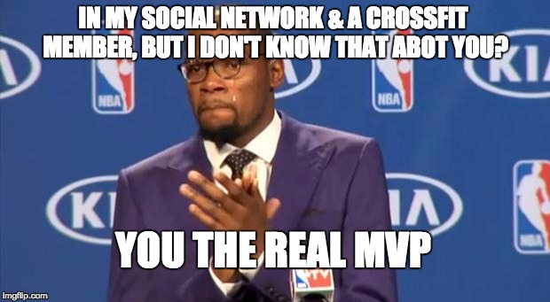 You The Real MVP Meme | IN MY SOCIAL NETWORK & A CROSSFIT MEMBER, BUT I DON'T KNOW THAT ABOT YOU? YOU THE REAL MVP | image tagged in memes,you the real mvp | made w/ Imgflip meme maker