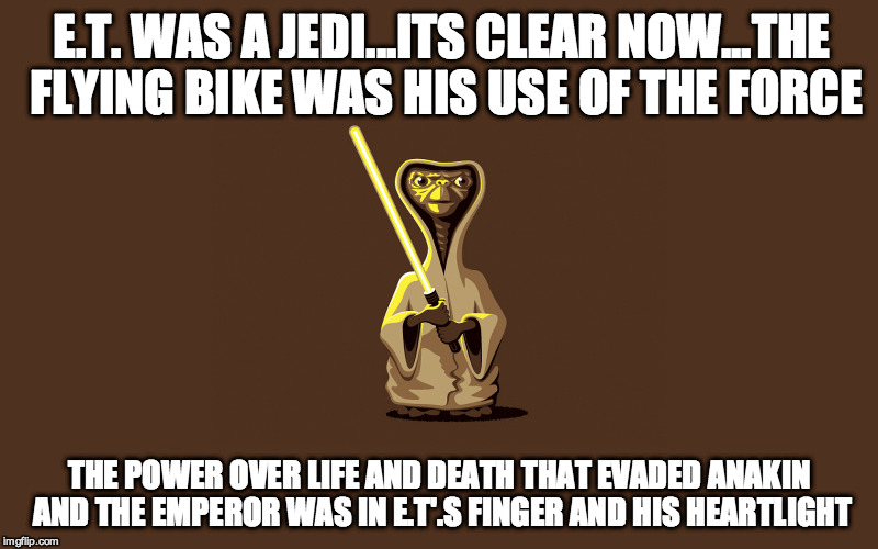 This explains seeing ETs in Phantom Menace. | E.T. WAS A JEDI...ITS CLEAR NOW...THE FLYING BIKE WAS HIS USE OF THE FORCE THE POWER OVER LIFE AND DEATH THAT EVADED ANAKIN AND THE EMPEROR  | image tagged in jedi,extraterrestrial,spielberg,george lucas,the force | made w/ Imgflip meme maker