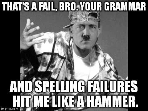 Grammar Nazi Rap #2 | THAT'S A FAIL, BRO. YOUR GRAMMAR AND SPELLING FAILURES HIT ME LIKE A HAMMER. | image tagged in memes,swag,hitler,grammar nazi rap | made w/ Imgflip meme maker