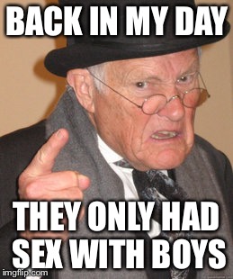 Back In My Day Meme | BACK IN MY DAY THEY ONLY HAD SEX WITH BOYS | image tagged in memes,back in my day | made w/ Imgflip meme maker