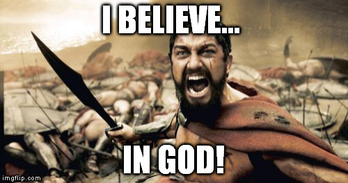 Sparta Leonidas Meme | I BELIEVE... IN GOD! | image tagged in memes,sparta leonidas | made w/ Imgflip meme maker