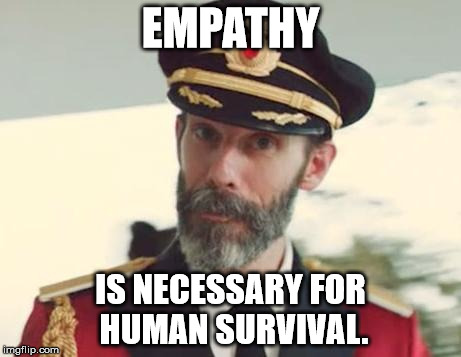 Bill Nye just had a revelation. Sadly, we already knew this. | EMPATHY IS NECESSARY FOR HUMAN SURVIVAL. | image tagged in captain obvious,bill nye the science guy,shawnljohnson,ridiculous,survival | made w/ Imgflip meme maker