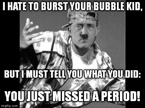 Though grammar and punctuation are different, Grammar Nazis typically correct errors for both. Grammar Nazi Rap #4 | I HATE TO BURST YOUR BUBBLE KID, BUT I MUST TELL YOU WHAT YOU DID: YOU JUST MISSED A PERIOD! | image tagged in memes,swag,hitler,grammar nazi rap | made w/ Imgflip meme maker