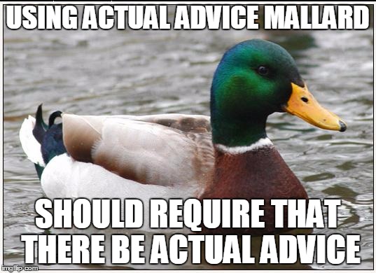 Actual Advice Mallard Meme | USING ACTUAL ADVICE MALLARD SHOULD REQUIRE THAT THERE BE ACTUAL ADVICE | image tagged in memes,actual advice mallard | made w/ Imgflip meme maker