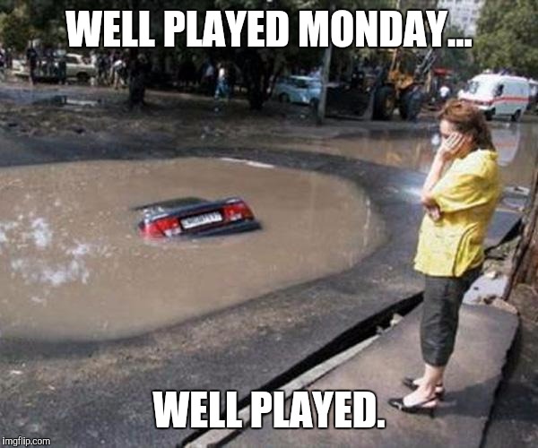 Mondays...am I right. | WELL PLAYED MONDAY... WELL PLAYED. | image tagged in memes | made w/ Imgflip meme maker