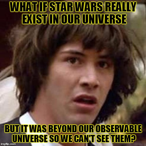 Conspiracy Keanu | WHAT IF STAR WARS REALLY EXIST IN OUR UNIVERSE BUT IT WAS BEYOND OUR OBSERVABLE UNIVERSE SO WE CAN'T SEE THEM? | image tagged in memes,conspiracy keanu | made w/ Imgflip meme maker