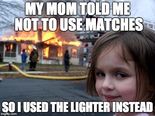 Disaster Girl Meme | MY MOM TOLD ME NOT TO USE MATCHES SO I USED THE LIGHTER INSTEAD | image tagged in memes,disaster girl | made w/ Imgflip meme maker