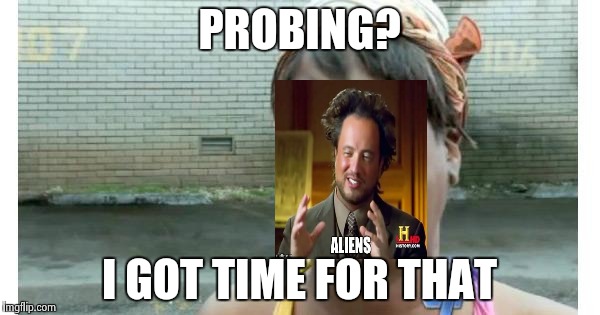 ain't nobody got time for that | PROBING? I GOT TIME FOR THAT | image tagged in ain't nobody got time for that | made w/ Imgflip meme maker