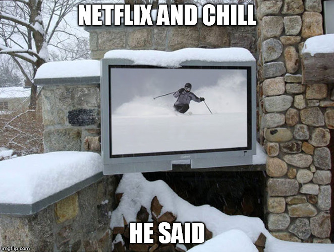 He did say "Netflix and chill"... | NETFLIX AND CHILL HE SAID | image tagged in netflix and chill,netflix,snow | made w/ Imgflip meme maker
