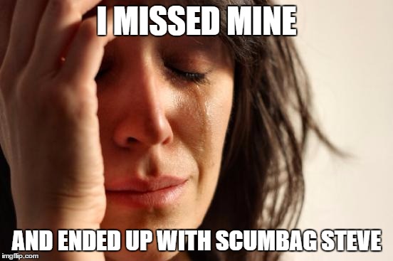 First World Problems Meme | I MISSED MINE AND ENDED UP WITH SCUMBAG STEVE | image tagged in memes,first world problems | made w/ Imgflip meme maker