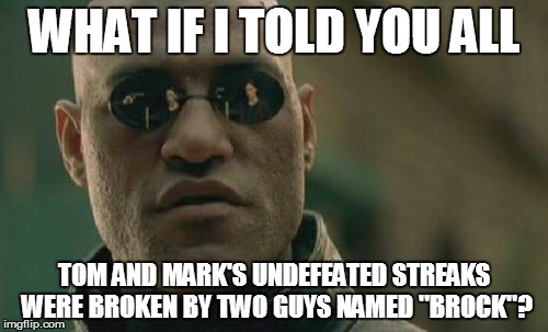 Matrix Morpheus | WHAT IF I TOLD YOU ALL TOM AND MARK'S UNDEFEATED STREAKS WERE BROKEN BY TWO GUYS NAMED "BROCK"? | image tagged in memes,matrix morpheus | made w/ Imgflip meme maker