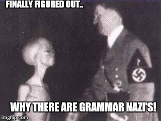 The truth revealed.. | FINALLY FIGURED OUT.. WHY THERE ARE GRAMMAR NAZI'S! | image tagged in grammar nazi,aliens | made w/ Imgflip meme maker