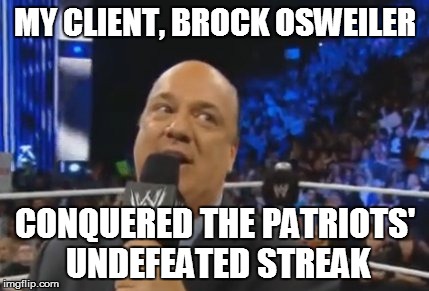 My client, Brock Osweiler... | MY CLIENT, BROCK OSWEILER CONQUERED THE PATRIOTS' UNDEFEATED STREAK | image tagged in memes,funny memes,wwe | made w/ Imgflip meme maker