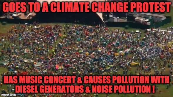 Climate Change ? | GOES TO A CLIMATE CHANGE PROTEST HAS MUSIC CONCERT & CAUSES POLLUTION WITH DIESEL GENERATORS & NOISE POLLUTION ! | image tagged in climate change,hippie,hypocrisy,music,green,mother earth | made w/ Imgflip meme maker