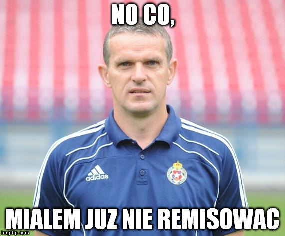 NO CO, MIALEM JUZ NIE REMISOWAC | made w/ Imgflip meme maker