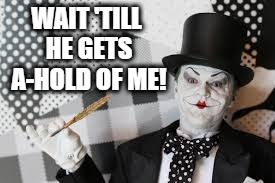 WAIT 'TILL HE GETS A-HOLD OF ME! | image tagged in joker mime | made w/ Imgflip meme maker