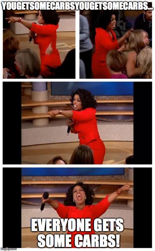 Oprah You Get A Car Everybody Gets A Car | YOUGETSOMECARBSYOUGETSOMECARBS... EVERYONE GETS SOME CARBS! | image tagged in oprah | made w/ Imgflip meme maker