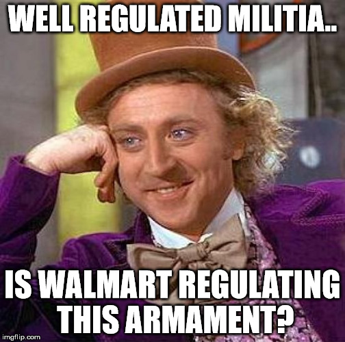 Creepy Condescending Wonka Meme | WELL REGULATED MILITIA.. IS WALMART REGULATING THIS ARMAMENT? | image tagged in memes,creepy condescending wonka | made w/ Imgflip meme maker