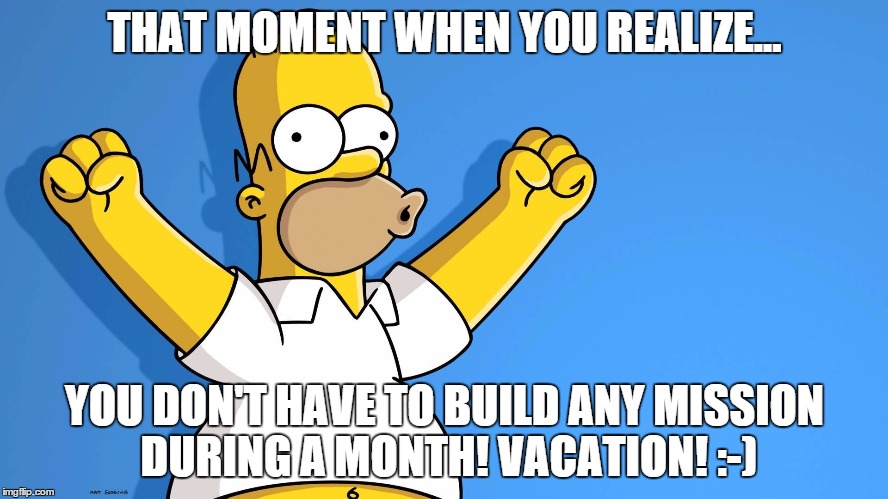 that moment when you | THAT MOMENT WHEN YOU REALIZE... YOU DON'T HAVE TO BUILD ANY MISSION DURING A MONTH! VACATION! :-) | image tagged in that moment when you | made w/ Imgflip meme maker