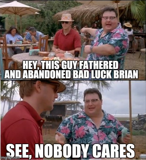 See Nobody Cares Meme | HEY, THIS GUY FATHERED AND ABANDONED BAD LUCK BRIAN SEE, NOBODY CARES | image tagged in memes,see nobody cares | made w/ Imgflip meme maker