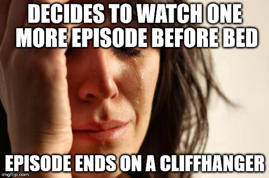 First World Problems Meme | DECIDES TO WATCH ONE MORE EPISODE BEFORE BED EPISODE ENDS ON A CLIFFHANGER | image tagged in memes,first world problems | made w/ Imgflip meme maker