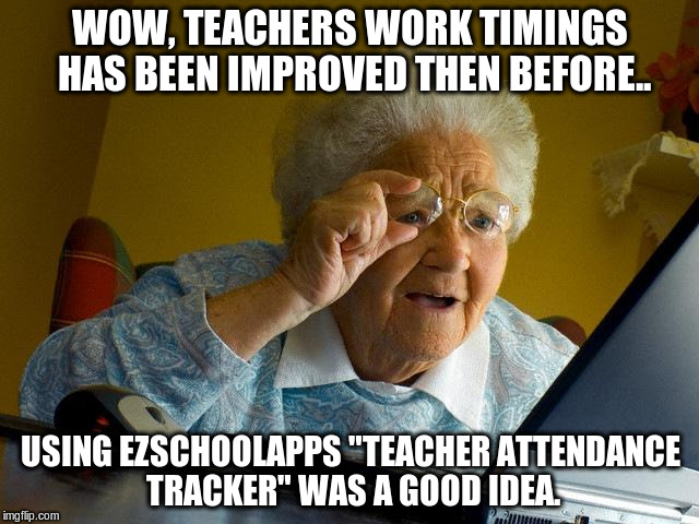 Grandma Finds The Internet | WOW, TEACHERS WORK TIMINGS HAS BEEN IMPROVED THEN BEFORE.. USING EZSCHOOLAPPS "TEACHER ATTENDANCE TRACKER" WAS A GOOD IDEA. | image tagged in memes,grandma finds the internet | made w/ Imgflip meme maker