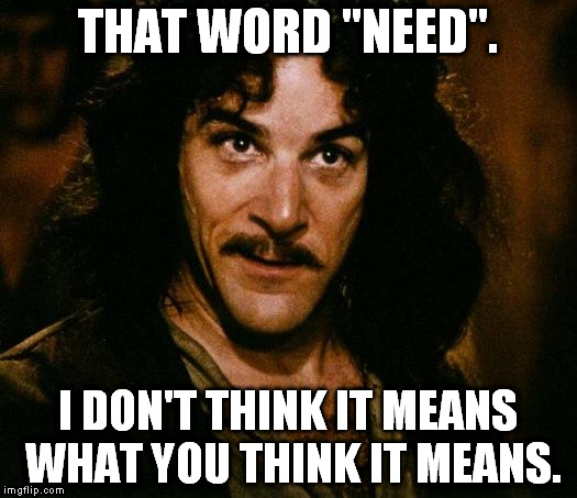 Inigo Montoya Meme | THAT WORD "NEED". I DON'T THINK IT MEANS WHAT YOU THINK IT MEANS. | image tagged in memes,inigo montoya | made w/ Imgflip meme maker