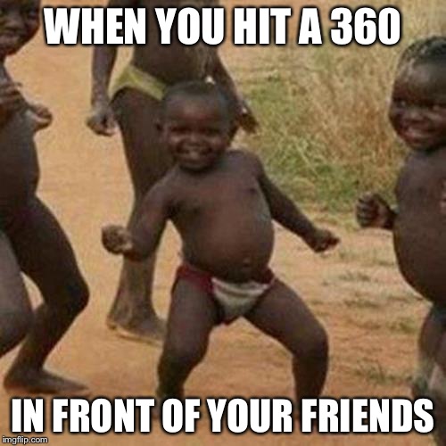 Third World Success Kid | WHEN YOU HIT A 360 IN FRONT OF YOUR FRIENDS | image tagged in memes,third world success kid | made w/ Imgflip meme maker