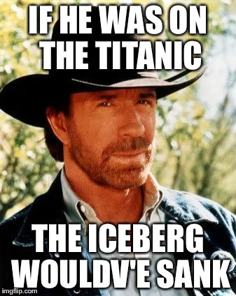 Chuck Norris Meme | IF HE WAS ON THE TITANIC THE ICEBERG WOULDV'E SANK | image tagged in chuck norris | made w/ Imgflip meme maker