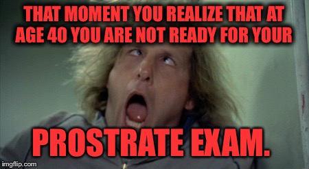 Scary Harry | THAT MOMENT YOU REALIZE THAT AT AGE 40 YOU ARE NOT READY FOR YOUR PROSTRATE EXAM. | image tagged in memes,scary harry | made w/ Imgflip meme maker