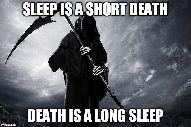 Grim Reaper | SLEEP IS A SHORT DEATH DEATH IS A LONG SLEEP | image tagged in grim reaper | made w/ Imgflip meme maker