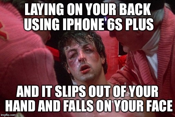 Rocky | LAYING ON YOUR BACK USING IPHONE 6S PLUS AND IT SLIPS OUT OF YOUR HAND AND FALLS ON YOUR FACE | image tagged in rocky | made w/ Imgflip meme maker