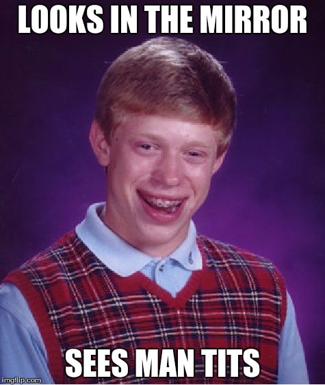 Bad Luck Brian | LOOKS IN THE MIRROR SEES MAN TITS | image tagged in memes,bad luck brian | made w/ Imgflip meme maker