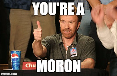 Chuck Norris Approves Meme | YOU'RE A MORON | image tagged in memes,chuck norris approves | made w/ Imgflip meme maker