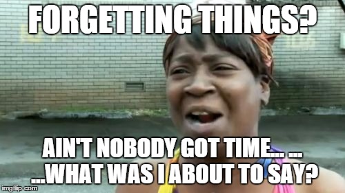 Ain't nobody got ANY time for DAT | FORGETTING THINGS? AIN'T NOBODY GOT TIME...
... ...WHAT WAS I ABOUT TO SAY? | image tagged in memes,aint nobody got time for that,forgetting,lol,funny,meme | made w/ Imgflip meme maker