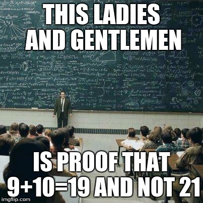 School | THIS LADIES AND GENTLEMEN IS PROOF THAT 9+10=19 AND NOT 21 | image tagged in school | made w/ Imgflip meme maker