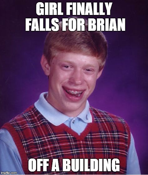 (BTW I'm not condoning suicide at ALL) | GIRL FINALLY FALLS FOR BRIAN OFF A BUILDING | image tagged in memes,bad luck brian | made w/ Imgflip meme maker