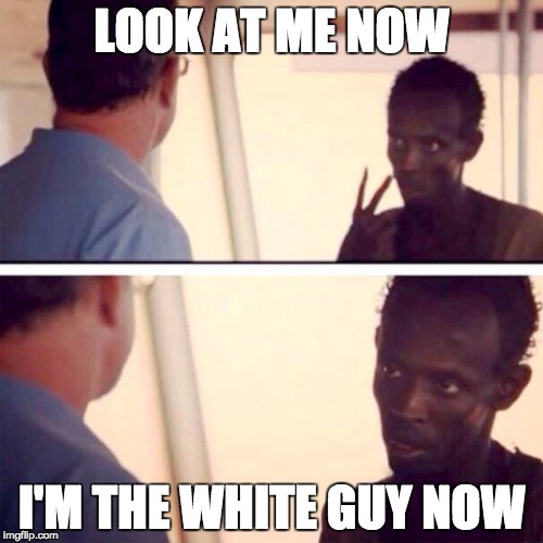 Captain Phillips - I'm The Captain Now | LOOK AT ME NOW I'M THE WHITE GUY NOW | image tagged in memes,captain phillips - i'm the captain now | made w/ Imgflip meme maker