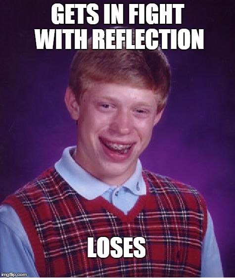 Bad Luck Brian Meme | GETS IN FIGHT WITH REFLECTION LOSES | image tagged in memes,bad luck brian | made w/ Imgflip meme maker