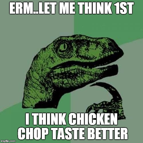 Philosoraptor | ERM..LET ME THINK 1ST I THINK CHICKEN CHOP TASTE BETTER | image tagged in memes,philosoraptor | made w/ Imgflip meme maker