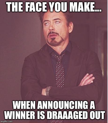 Face You Make Robert Downey Jr Meme | THE FACE YOU MAKE... WHEN ANNOUNCING A WINNER IS DRAAAGED OUT | image tagged in memes,face you make robert downey jr | made w/ Imgflip meme maker