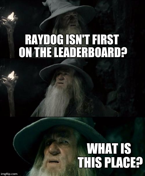 Confused Gandalf Meme | RAYDOG ISN'T FIRST ON THE LEADERBOARD? WHAT IS THIS PLACE? | image tagged in memes,confused gandalf | made w/ Imgflip meme maker