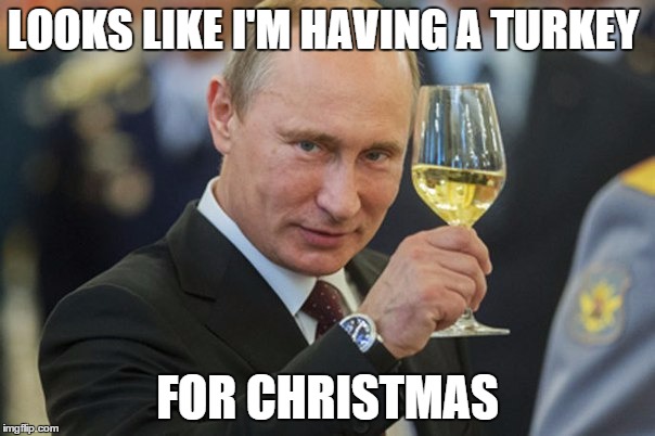 Vladimir Putin Cheers | LOOKS LIKE I'M HAVING A TURKEY FOR CHRISTMAS | image tagged in vladimir putin cheers | made w/ Imgflip meme maker