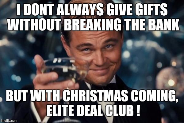 Leonardo Dicaprio Cheers Meme | I DONT ALWAYS GIVE GIFTS WITHOUT BREAKING THE BANK BUT WITH CHRISTMAS COMING, ELITE DEAL CLUB ! | image tagged in memes,leonardo dicaprio cheers | made w/ Imgflip meme maker