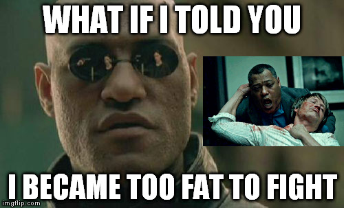 Matrix Morpheus | WHAT IF I TOLD YOU I BECAME TOO FAT TO FIGHT | image tagged in memes,matrix morpheus | made w/ Imgflip meme maker