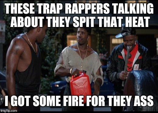 House Party Burning House | THESE TRAP RAPPERS TALKING ABOUT THEY SPIT THAT HEAT I GOT SOME FIRE FOR THEY ASS | image tagged in house party burning house | made w/ Imgflip meme maker
